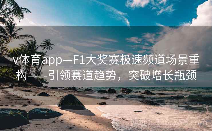 v体育app—F1大奖赛极速频道场景重构——引领赛道趋势，突破增长瓶颈