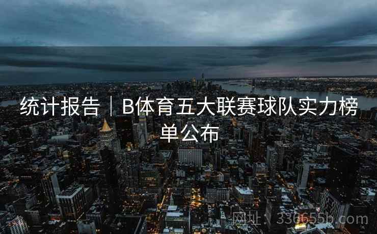统计报告|B体育五大联赛球队实力榜单公布 统计报告|B体育五大联赛球队实力榜单公布