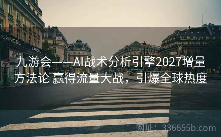 九游会——AI战术分析引擎2027增量方法论 赢得流量大战，引爆全球热度