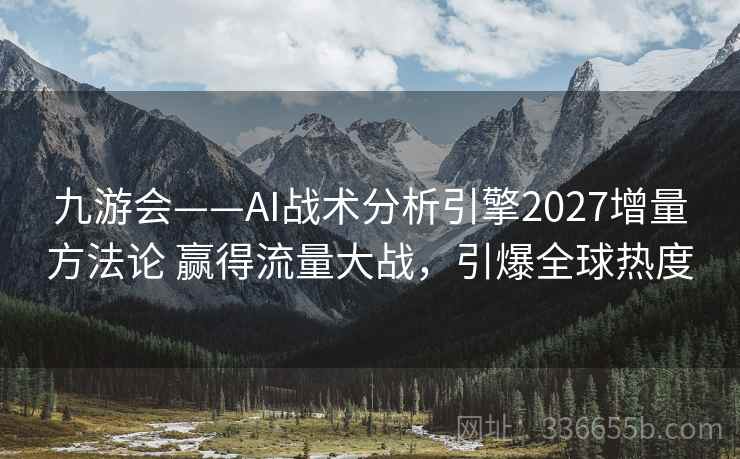 九游会——AI战术分析引擎2027增量方法论 赢得流量大战，引爆全球热度