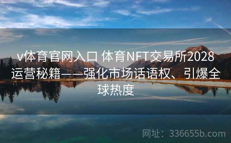 v体育官网入口 体育NFT交易所2028运营秘籍——强化市场话语权、引爆全球热度 v体育官网入口 体育NFT交易所2028运营秘籍——强化市场话语权、引爆全球热度