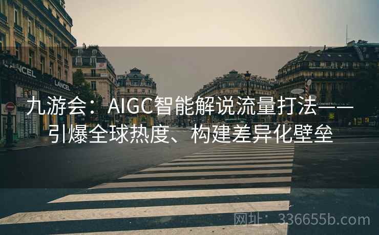 九游会：AIGC智能解说流量打法——引爆全球热度、构建差异化壁垒