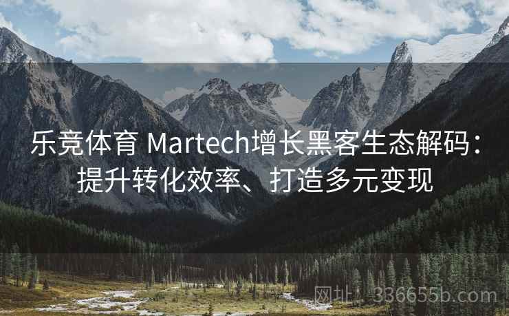 乐竞体育 Martech增长黑客生态解码:提升转化效率、打造多元变现 乐竞体育 Martech增长黑客生态解码:提升转化效率、打造多元变现