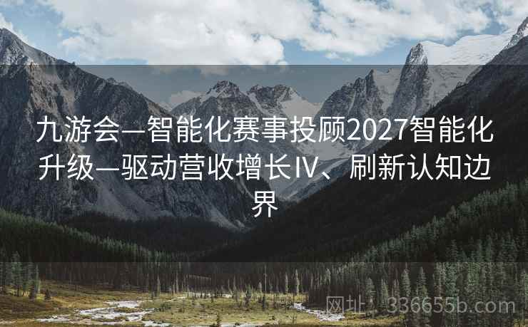 九游会—智能化赛事投顾2027智能化升级—驱动营收增长Ⅳ、刷新认知边界