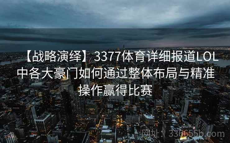 【战略演绎】3377体育详细报道LOL中各大豪门如何通过整体布局与精准操作赢得比赛 【战略演绎】3377体育详细报道LOL中各大豪门如何通过整体布局与精准操作赢得比赛