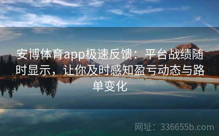 安博体育app极速反馈:平台战绩随时显示,让你及时感知盈亏动态与路单变化 安博体育app极速反馈:平台战绩随时显示,让你及时感知盈亏动态与路单变化