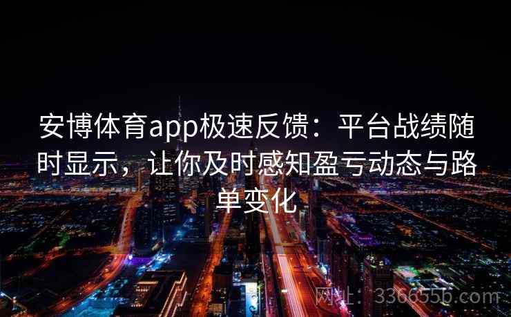 安博体育app极速反馈：平台战绩随时显示，让你及时感知盈亏动态与路单变化