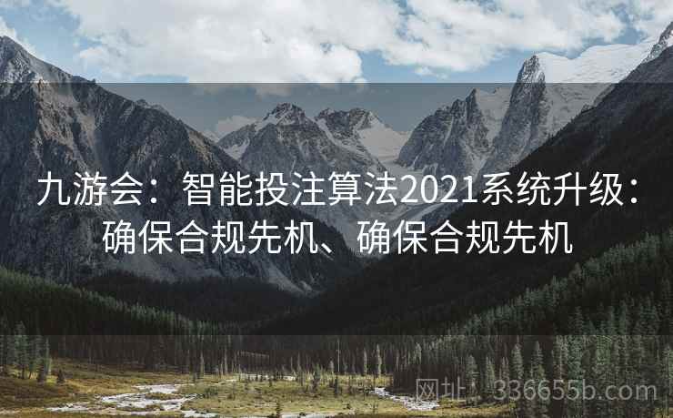九游会:智能投注算法2021系统升级:确保合规先机、确保合规先机 九游会:智能投注算法2021系统升级:确保合规先机、确保合规先机