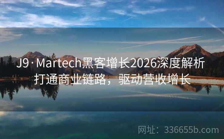 J9·Martech黑客增长2026深度解析 打通商业链路,驱动营收增长 J9·Martech黑客增长2026深度解析 打通商业链路,驱动营收增长