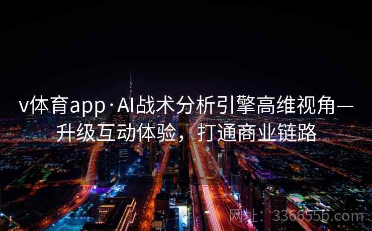 v体育app·AI战术分析引擎高维视角—升级互动体验，打通商业链路