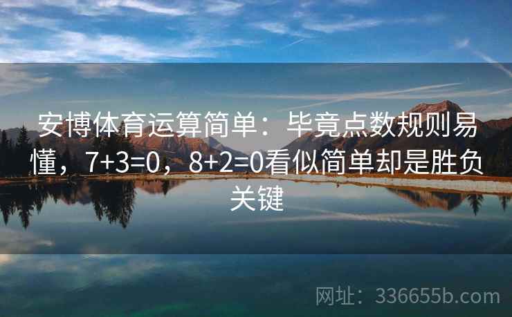 安博体育运算简单:毕竟点数规则易懂,7+3=0,8+2=0看似简单却是胜负关键 安博体育运算简单:毕竟点数规则易懂,7+3=0,8+2=0看似简单却是胜负关键