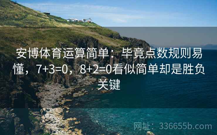 安博体育运算简单：毕竟点数规则易懂，7+3=0，8+2=0看似简单却是胜负关键