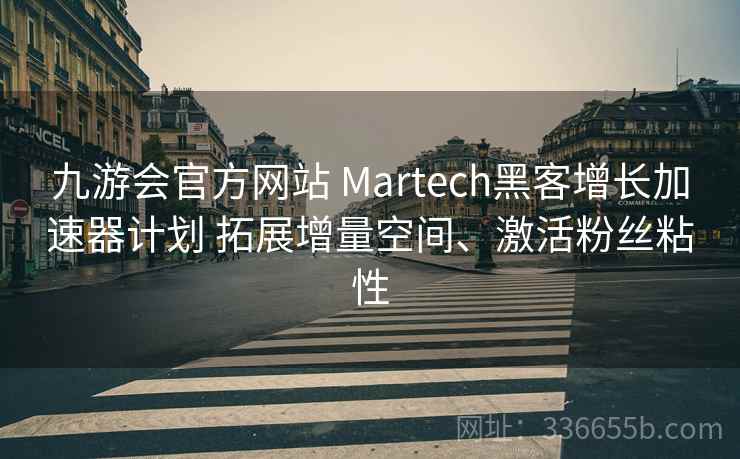 九游会官方网站 Martech黑客增长加速器计划 拓展增量空间、激活粉丝粘性 九游会官方网站 Martech黑客增长加速器计划 拓展增量空间、激活粉丝粘性