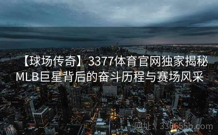 【球场传奇】3377体育官网独家揭秘MLB巨星背后的奋斗历程与赛场风采 【球场传奇】3377体育官网独家揭秘MLB巨星背后的奋斗历程与赛场风采