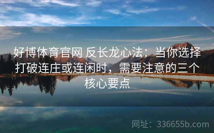 好博体育官网 反长龙心法:当你选择打破连庄或连闲时,需要注意的三个核心要点 好博体育官网 反长龙心法:当你选择打破连庄或连闲时,需要注意的三个核心要点