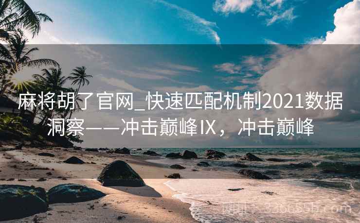 麻将胡了官网_快速匹配机制2021数据洞察——冲击巅峰Ⅸ，冲击巅峰
