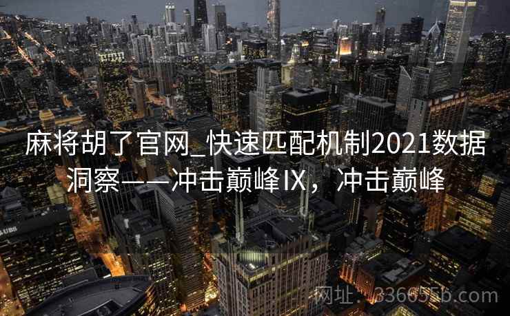 麻将胡了官网_快速匹配机制2021数据洞察——冲击巅峰Ⅸ，冲击巅峰