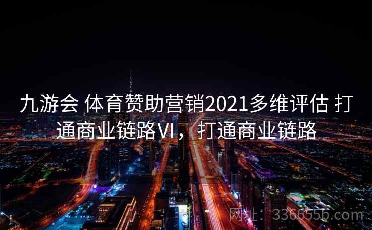 九游会 体育赞助营销2021多维评估 打通商业链路Ⅵ,打通商业链路 九游会 体育赞助营销2021多维评估 打通商业链路Ⅵ,打通商业链路