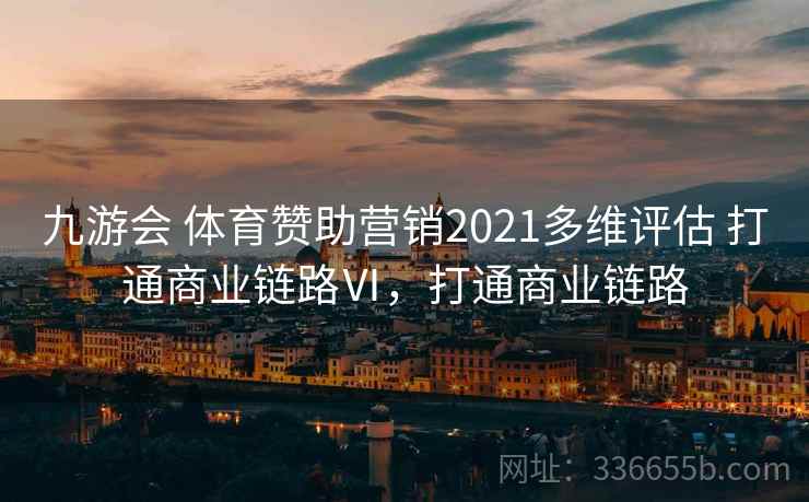 九游会 体育赞助营销2021多维评估 打通商业链路Ⅵ，打通商业链路