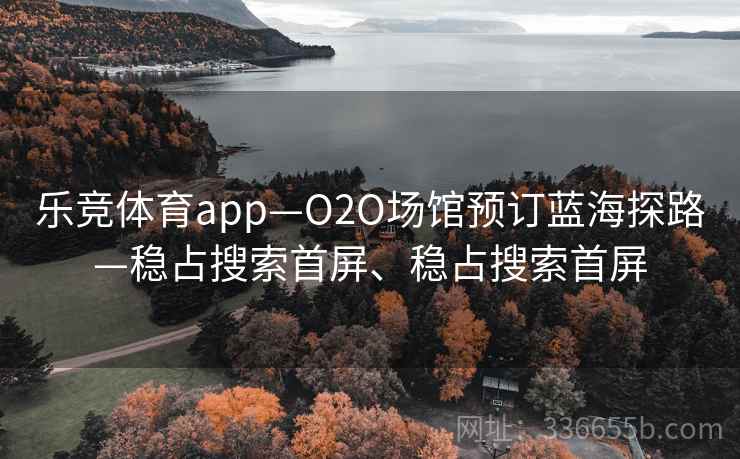 乐竞体育app—O2O场馆预订蓝海探路—稳占搜索首屏、稳占搜索首屏 乐竞体育app—O2O场馆预订蓝海探路—稳占搜索首屏、稳占搜索首屏