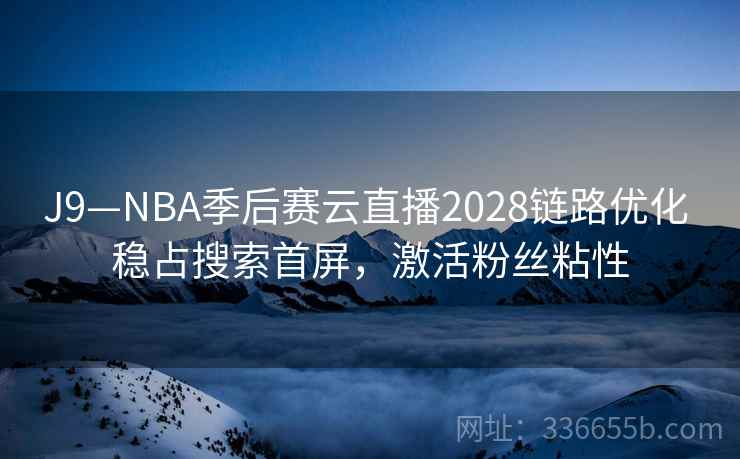 J9—NBA季后赛云直播2028链路优化 稳占搜索首屏，激活粉丝粘性