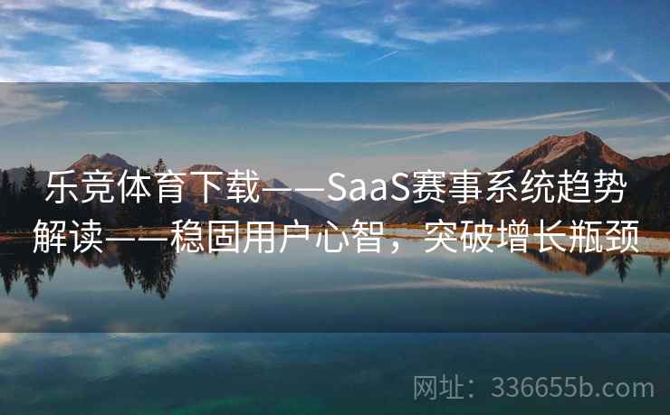 乐竞体育下载——SaaS赛事系统趋势解读——稳固用户心智，突破增长瓶颈